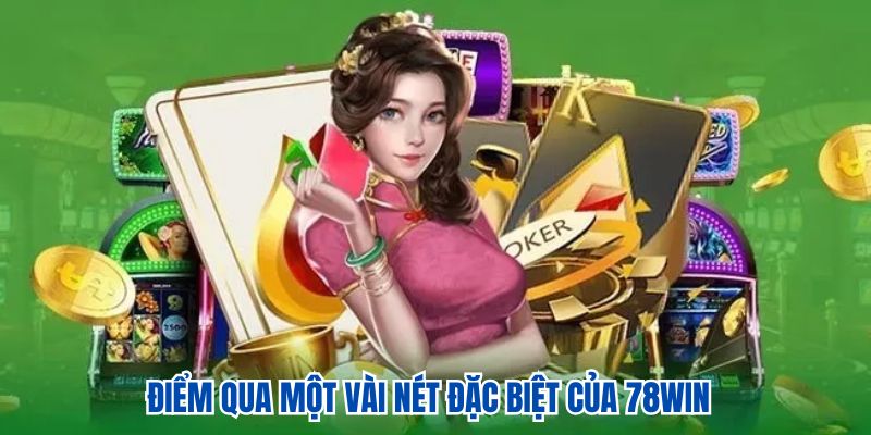 Điểm qua một vài nét đặc biệt của 78WIN