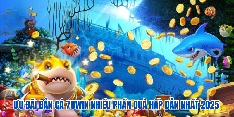 Bắn cá 78WIN đỉnh cao, nhận quà cực khủng